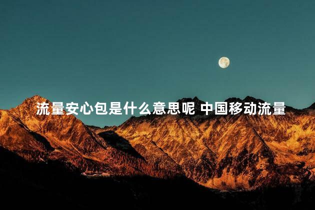 流量安心包是什么意思呢 中国移动流量安心包什么意思